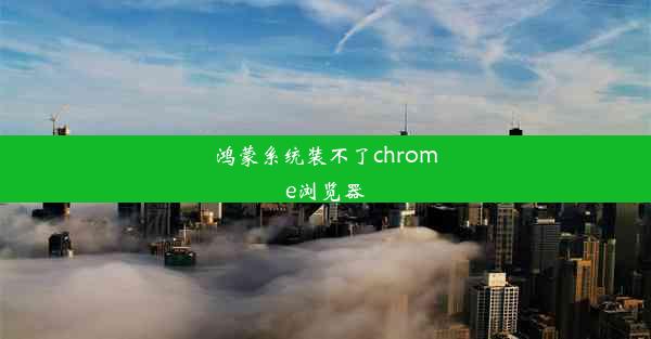 鸿蒙系统装不了chrome浏览器