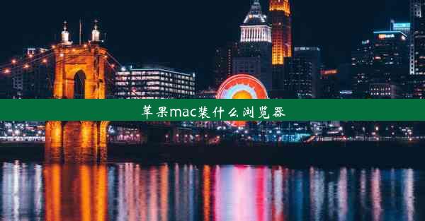 苹果mac装什么浏览器