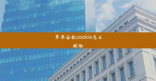 苹果谷歌cookie怎么删除