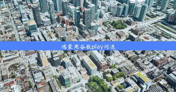 鸿蒙用谷歌play闪退