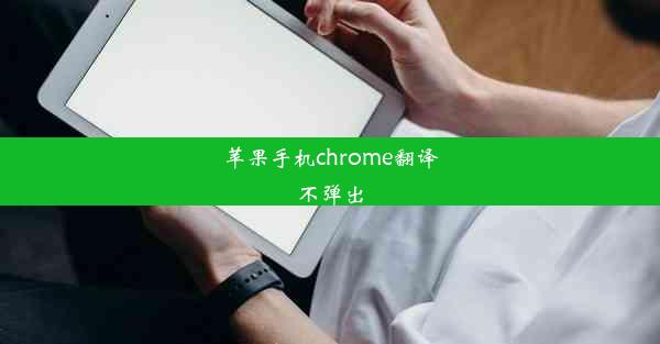 苹果手机chrome翻译不弹出