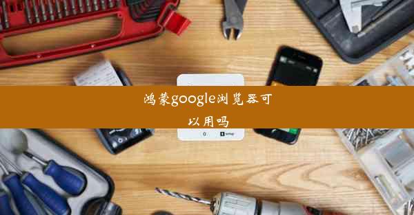 鸿蒙google浏览器可以用吗