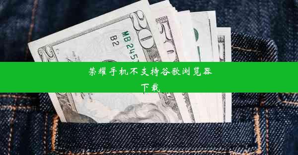 荣耀手机不支持谷歌浏览器下载