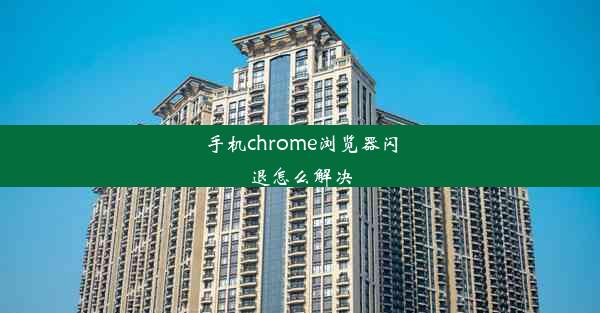 手机chrome浏览器闪退怎么解决