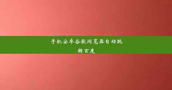 手机安卓谷歌浏览器自动跳转百度