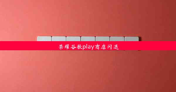 荣耀谷歌play商店闪退