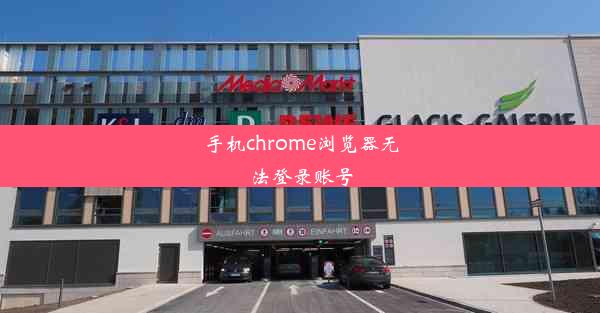 手机chrome浏览器无法登录账号