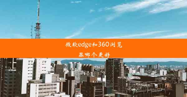 微软edge和360浏览器哪个更好