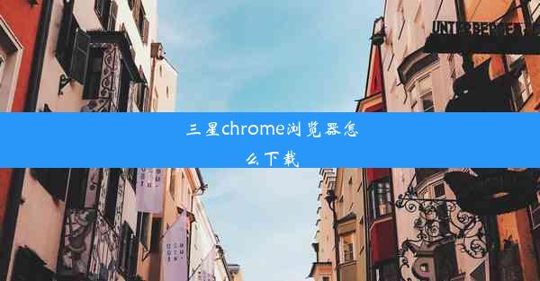 三星chrome浏览器怎么下载