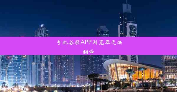 手机谷歌APP浏览器无法翻译