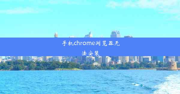 手机chrome浏览器无法安装