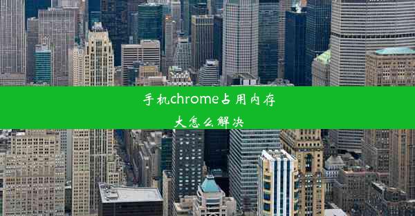 手机chrome占用内存大怎么解决