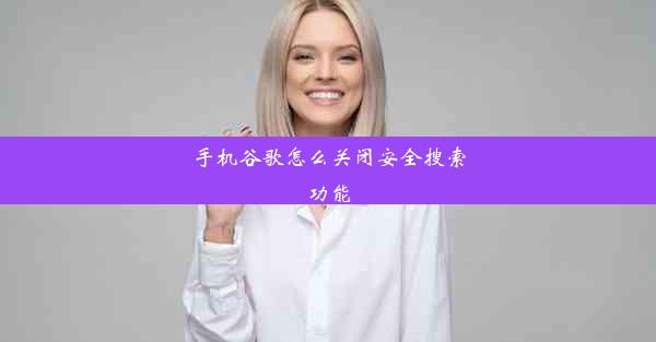 手机谷歌怎么关闭安全搜索功能