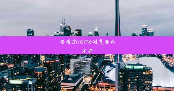 荣耀chrome浏览器打不开