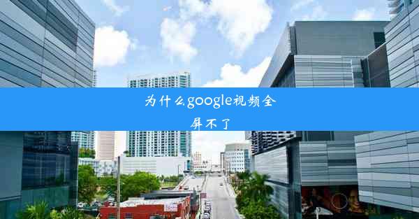 为什么google视频全屏不了