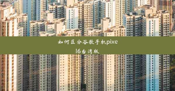 如何区分谷歌手机pixel6台湾版