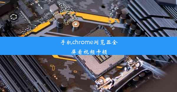 手机chrome浏览器全屏看视频卡顿