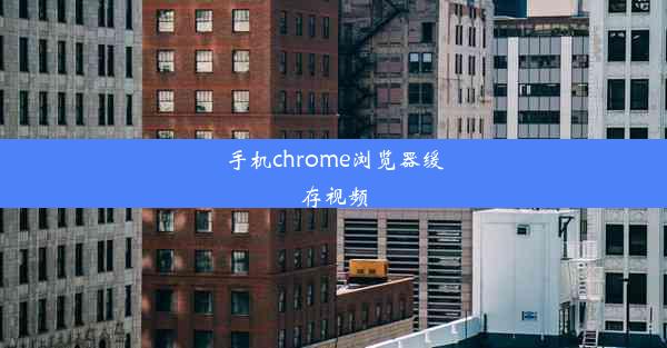 手机chrome浏览器缓存视频