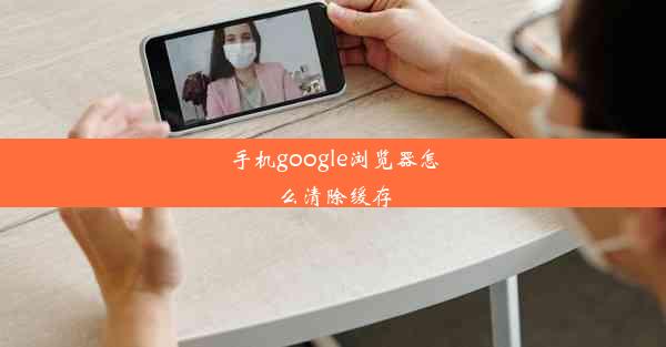 手机google浏览器怎么清除缓存