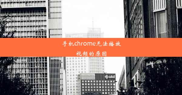 手机chrome无法播放视频的原因