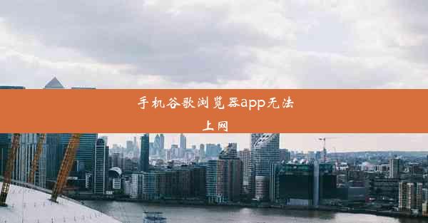 手机谷歌浏览器app无法上网