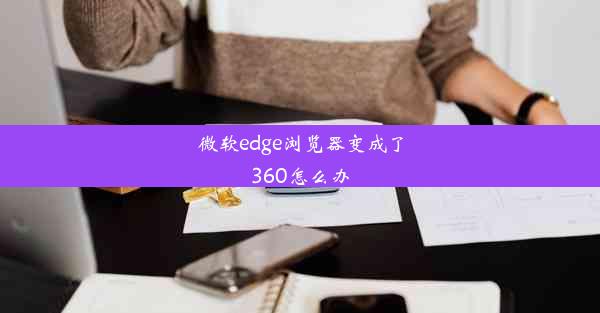 微软edge浏览器变成了360怎么办