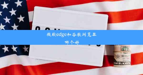 微软edge和谷歌浏览器哪个好