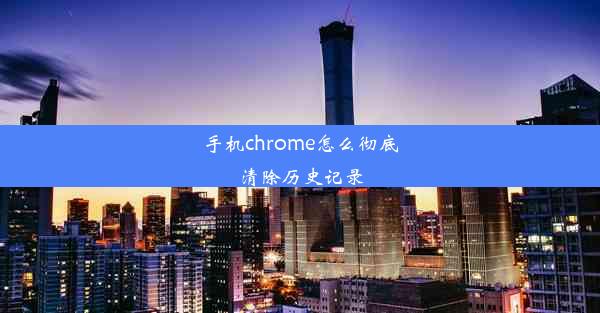 手机chrome怎么彻底清除历史记录