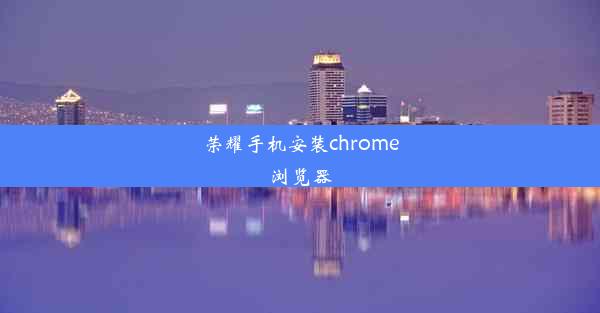 荣耀手机安装chrome浏览器