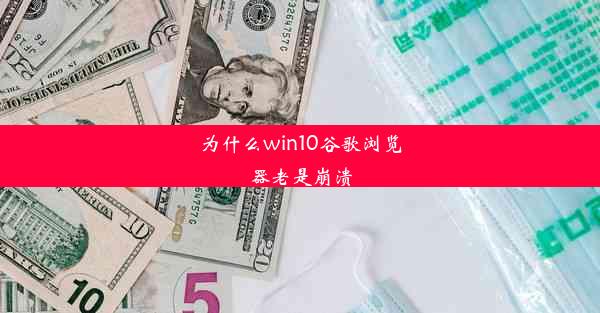 为什么win10谷歌浏览器老是崩溃