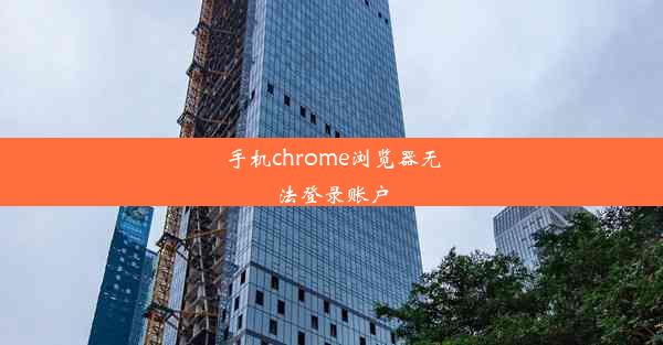 手机chrome浏览器无法登录账户