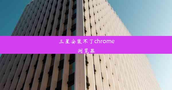 三星安装不了chrome浏览器