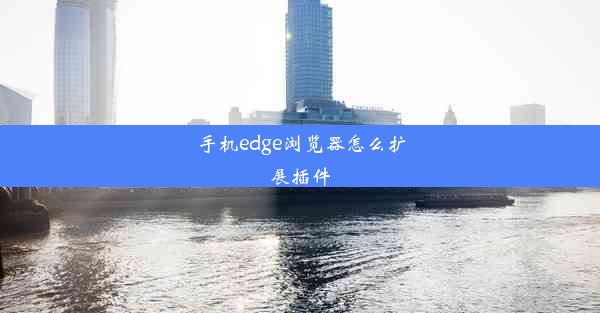 手机edge浏览器怎么扩展插件