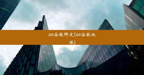 ae谷歌绑定(ae谷歌地球)