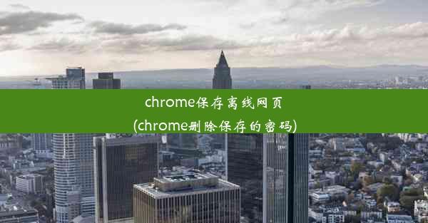 chrome保存离线网页(chrome删除保存的密码)