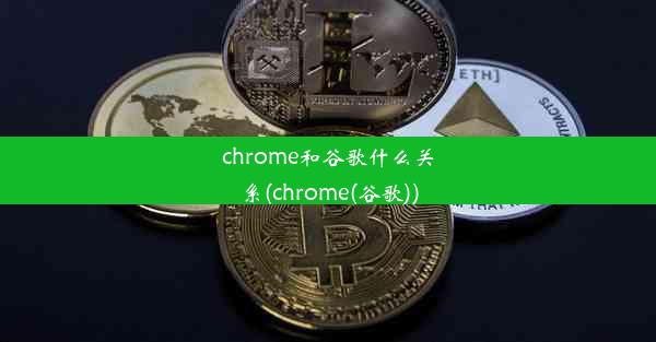 chrome和谷歌什么关系(chrome(谷歌))