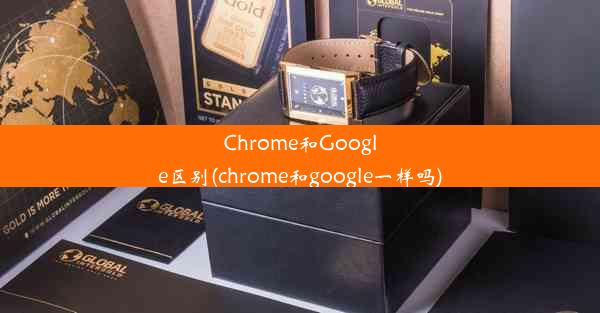 Chrome和Google区别(chrome和google一样吗)