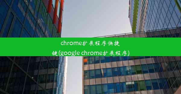 chrome扩展程序快捷键(google chrome扩展程序)