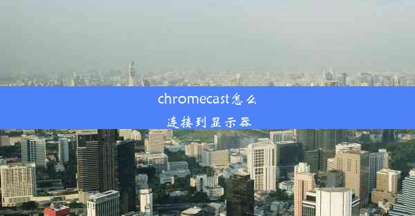 chromecast怎么连接到显示器