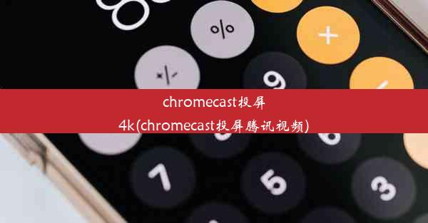 chromecast投屏4k(chromecast投屏腾讯视频)