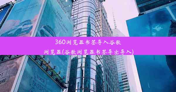 360浏览器书签导入谷歌浏览器(谷歌浏览器书签导出导入)