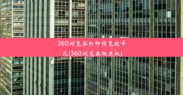 360浏览器打印预览就卡死(360浏览器极速版)