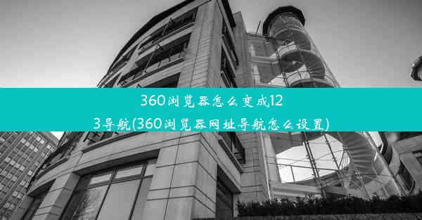 360浏览器怎么变成123导航(360浏览器网址导航怎么设置)