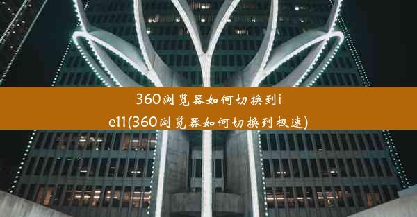 360浏览器如何切换到ie11(360浏览器如何切换到极速)