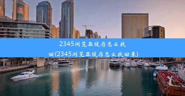 2345浏览器缓存怎么找回(2345浏览器缓存怎么找回来)