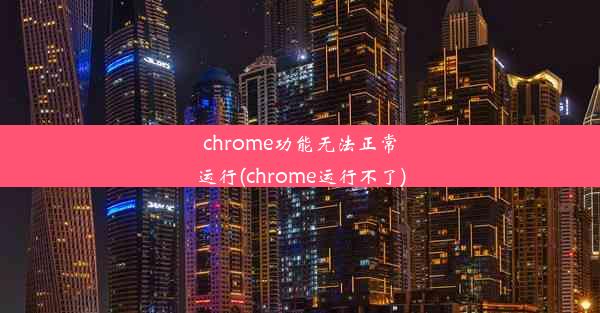 chrome功能无法正常运行(chrome运行不了)