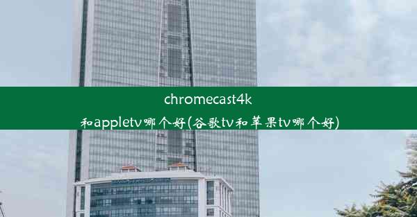 chromecast4k和appletv哪个好(谷歌tv和苹果tv哪个好)