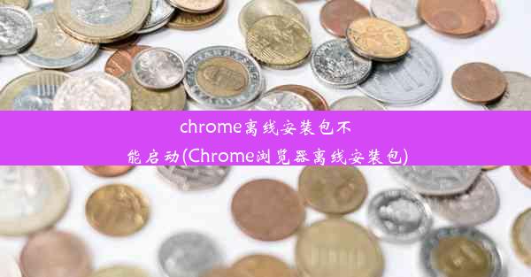 chrome离线安装包不能启动(Chrome浏览器离线安装包)