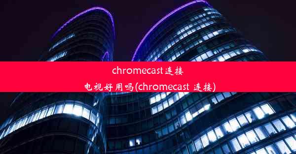 chromecast连接电视好用吗(chromecast 连接)