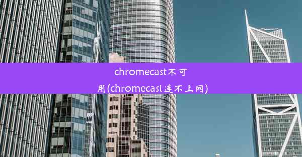 chromecast不可用(chromecast连不上网)